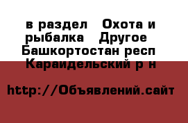  в раздел : Охота и рыбалка » Другое . Башкортостан респ.,Караидельский р-н